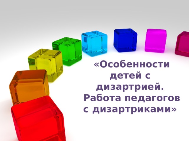 «Особенности детей с дизартрией. Работа педагогов с дизартриками»