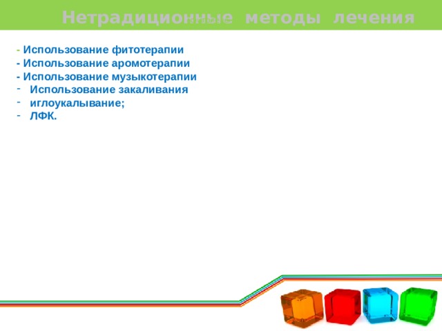 гирудотерапию; игротерапию; фитолечение. гирудотерапию; игротерапию; фитолечение.   Нетрадиционные методы лечения - Использование фитотерапии - Использование аромотерапии - Использование музыкотерапии  Использование закаливания  иглоукалывание;  ЛФК.