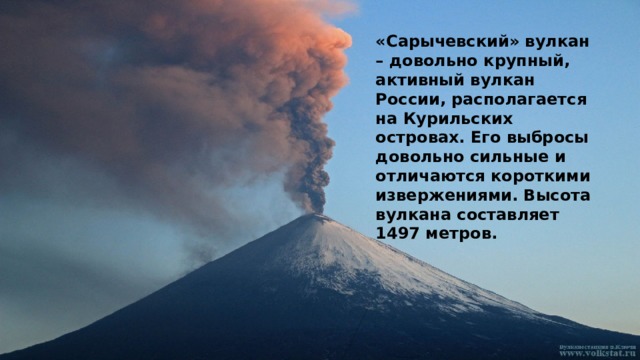 «Сарычевский» вулкан – довольно крупный, активный вулкан России, располагается на Курильских островах. Его выбросы довольно сильные и отличаются короткими извержениями. Высота вулкана составляет 1497 метров.