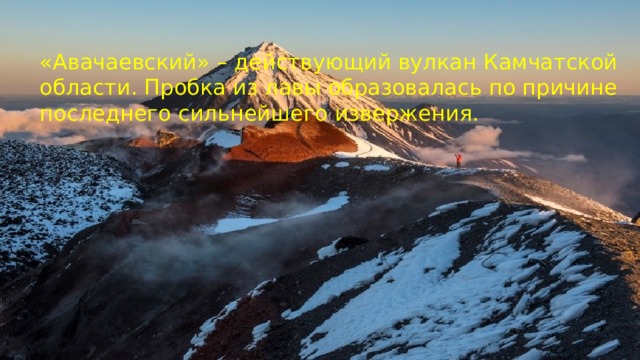 «Авачаевский» – действующий вулкан Камчатской области. Пробка из лавы образовалась по причине последнего сильнейшего извержения.