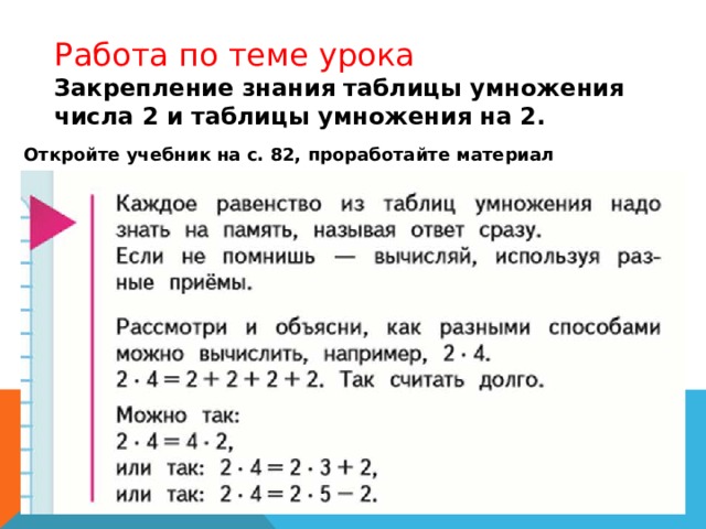 Работа по теме урока Закрепление знания таблицы умножения числа 2 и таблицы умножения на 2. Откройте учебник на с. 82, проработайте материал