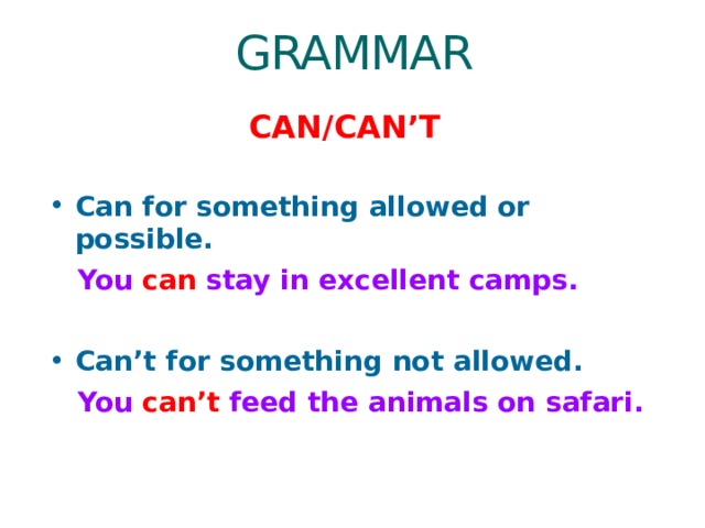 GRAMMAR CAN/CAN’T Can for something allowed or possible.  You can stay in excellent camps.  Can’t for something not allowed.  You can’t feed the animals on safari.