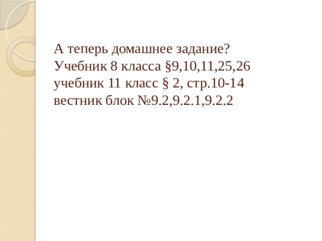 А теперь домашнее задание?  Учебник 8 класса §9,10,11,25,26  учебник 11 класс § 2, стр.10-14  вестник блок №9.2,9.2.1,9.2.2