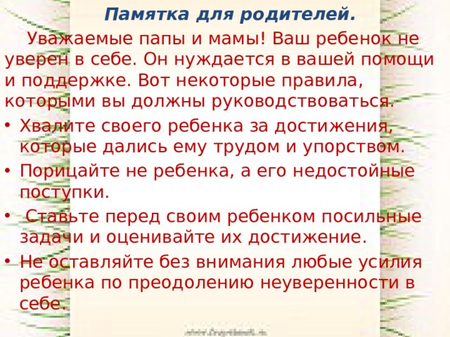 Памятка для родителей.  Уважаемые папы и мамы! Ваш ребенок не уверен в себе. Он нуждается в вашей помощи и поддержке. Вот некоторые правила, которыми вы должны руководствоваться.