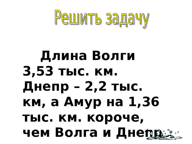 Длина Волги 3,53 тыс. км. Днепр – 2,2 тыс. км, а Амур на 1,36 тыс. км. короче, чем Волга и Днепр вместе. Какова длина Амура?
