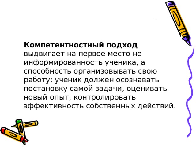 Компетентностный подход выдвигает на первое место не информированность ученика, а способность организовывать свою работу: ученик должен осознавать постановку самой задачи, оценивать новый опыт, контролировать эффективность собственных действий.