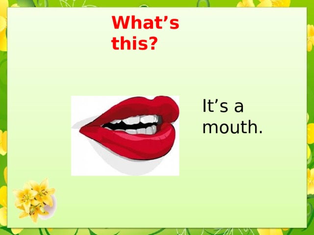 What’s this? It’s a mouth.