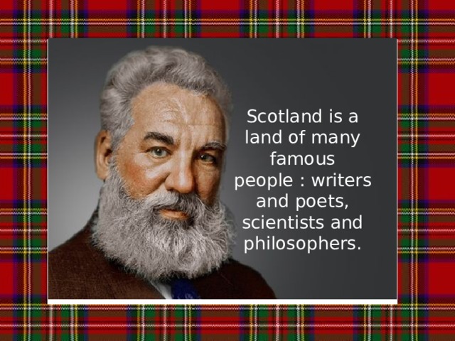 Scotland is a land of many famous people : writers and poets, scientists and philosophers.