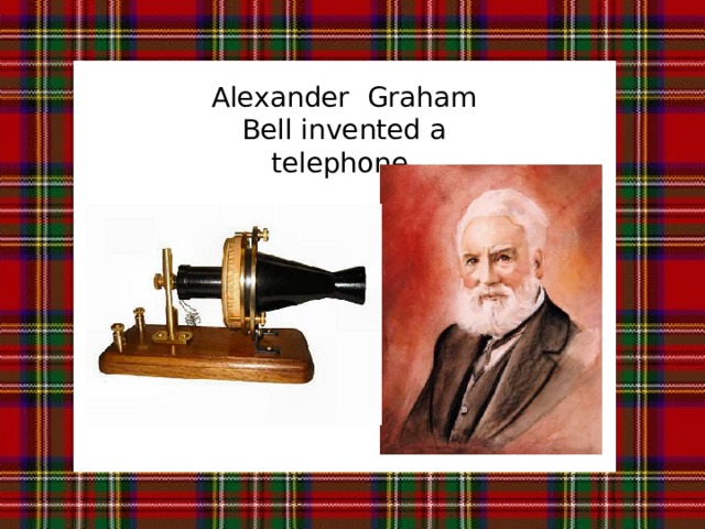 Alexander Graham Bell invented a telephone.