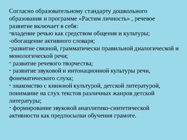 Согласно образовательному стандарту дошкольного образования и программе «Растим личность» , речевое развитие включает в себя: владение речью как средством общения и культуры; -обогащение активного словаря;