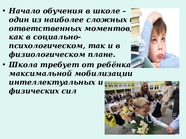 Начало обучения в школе – один из наиболее сложных и ответственных моментов, как в социально-психологическом, так и в физиологическом плане. Школа требует от ребёнка максимальной мобилизации интеллектуальных и физических сил