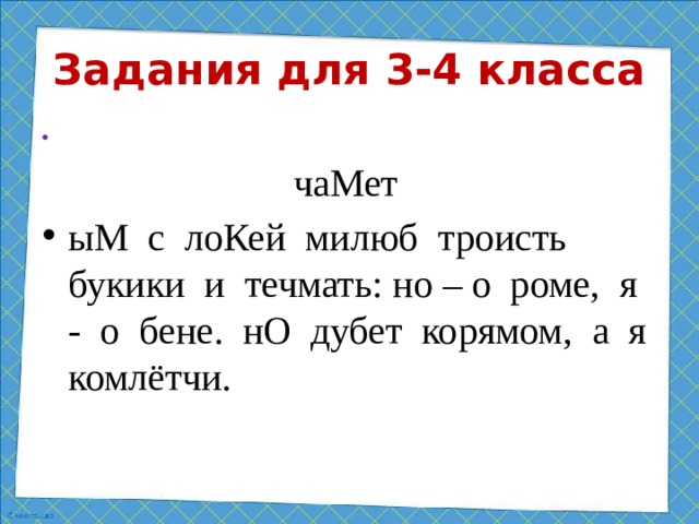 Задания для 3-4 класса  чаМет ыМ с лоКей милюб троисть букики и течмать: но – о роме, я - о бене. нО дубет корямом, а я комлётчи.