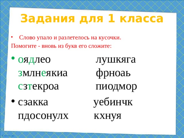 Задания для 1 класса  Слово упало и разлетелось на кусочки. Помогите - вновь из букв его сложите: о я д лео лушкяга з млн е якиа фрноаь с з т екроа пиодмор сзакка уебинчк пдосонулх кхнуя