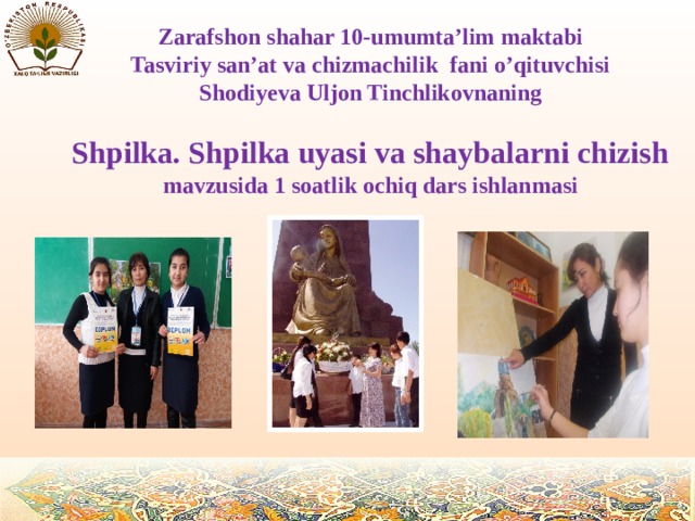 Zarafshon shahar 10-umumta’lim maktabi  Tasviriy san’at va chizmachilik fani o’qituvchisi Shodiyeva Uljon Tinchlikovnaning Shpilka. Shpilka uyasi va shaybalarni chizish mavzusida 1 soatlik ochiq dars ishlanmasi