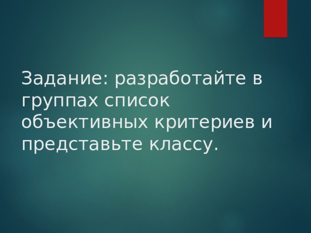 Задание: разработайте в группах список объективных критериев и представьте классу.