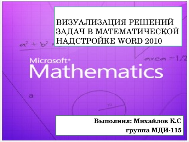 Визуализация решений задач в математической надстройке Word 2010 Выполнил: Михайлов К.С группа МДИ-115