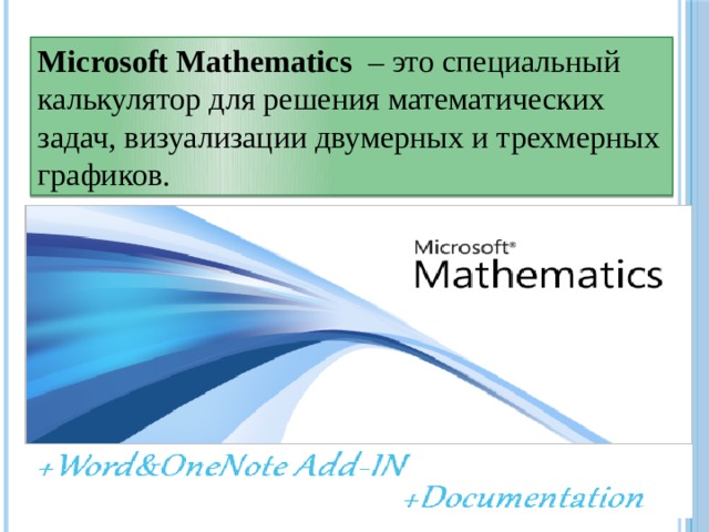 Microsoft Mathematics  – это специальный калькулятор для решения математических задач, визуализации двумерных и трехмерных графиков. 