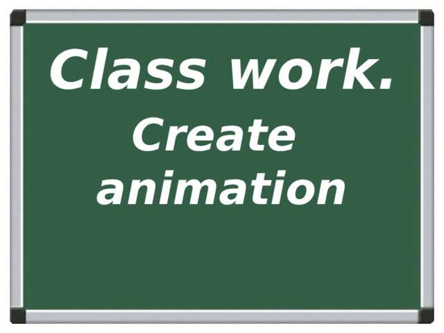 Class work. Create  animation