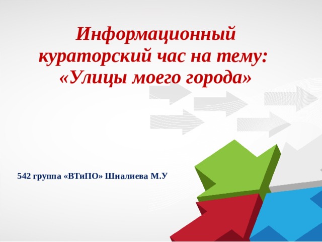 Информационный кураторский час на тему:  «Улицы моего города» 542 группа «ВТиПО» Шналиева М.У