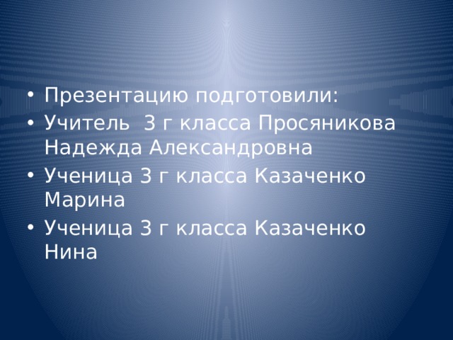 Презентацию подготовили: Учитель 3 г класса Просяникова Надежда Александровна Ученица 3 г класса Казаченко Марина Ученица 3 г класса Казаченко Нина