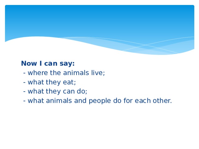 Now I can say:  - where the animals live;  - what they eat;  - what they can do;  - what animals and people do for each other.