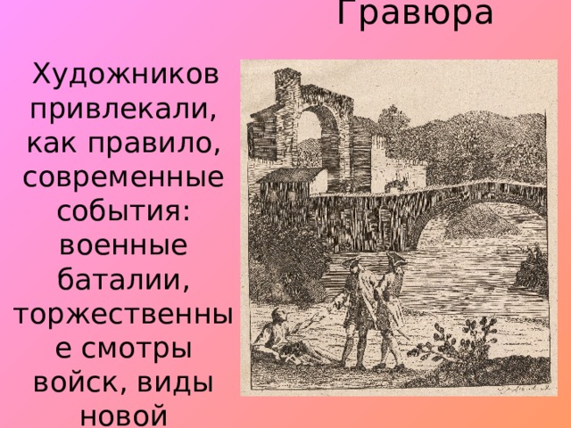 Гравюра.  Художни­ков привлекали, как правило, современные события: военные баталии, торжественные смотры войск, виды новой столицы.