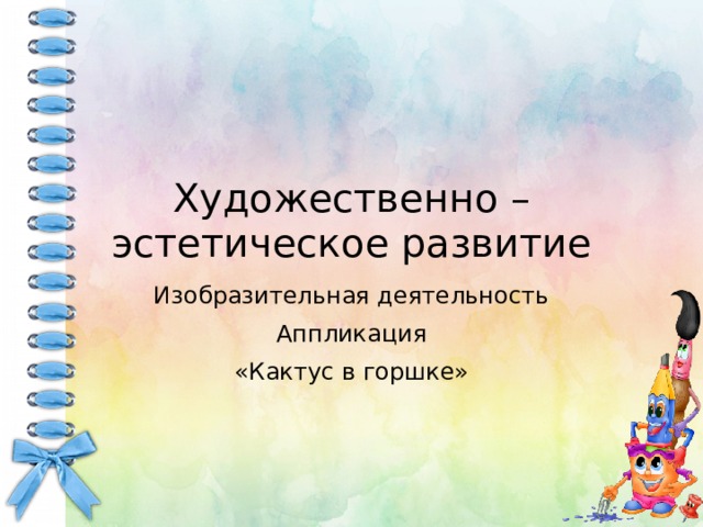 Художественно –эстетическое развитие Изобразительная деятельность Аппликация «Кактус в горшке»