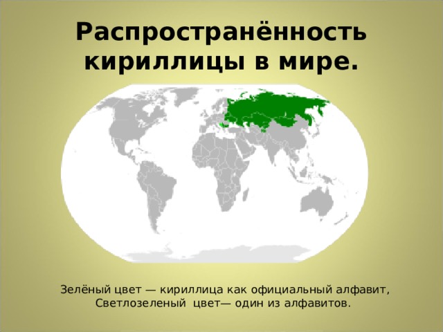 Распространённость кириллицы в мире.  Зелёный цвет — кириллица как официальный алфавит, Светлозеленый  цвет— один из алфавитов.