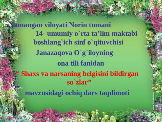 Namangan viloyati Norin tumani 14- umumiy o`rta ta’lim maktabi boshlang`ich sinf o`qituvchisi Janazaqova O`g`iloyning  ona tili fanidan  “ Shaxs va narsaning belgisini bildirgan so`zlar”  mavzusidagi ochiq dars taqdimoti