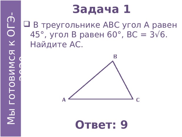 Задача 1  В треугольнике АВС угол А равен 45°, угол В равен 60°, ВС = 3√6. Найдите АС. Ответ: 9