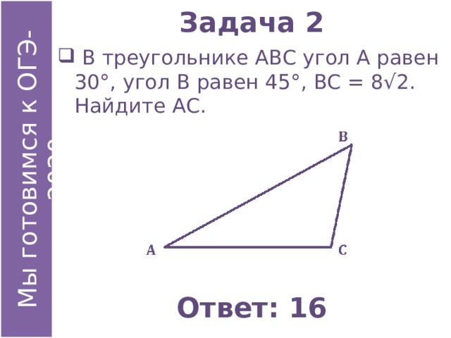 Задача 2  В треугольнике АВС угол А равен 30°, угол В равен 45°, ВС = 8√2. Найдите АС. Ответ: 16
