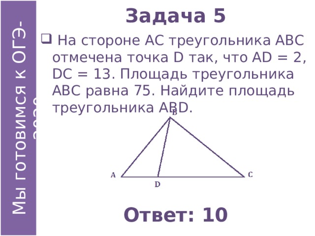 Задача 5  На стороне АС треугольника АВС отмечена точка D так, что АD = 2, DС = 13. Площадь треугольника АВС равна 75. Найдите площадь треугольника АВD. Ответ: 10