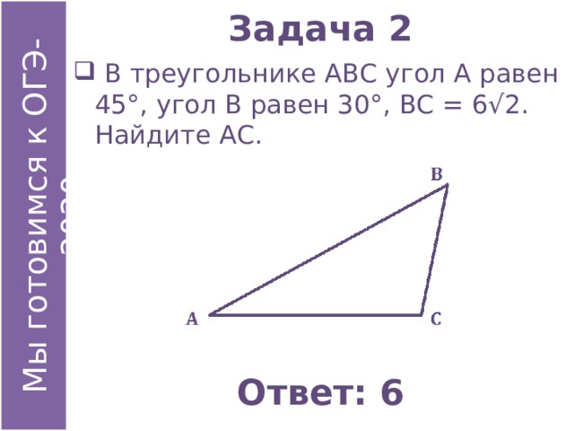 Задача 2  В треугольнике АВС угол А равен 45°, угол В равен 30°, ВС = 6√2. Найдите АС. Ответ: 6