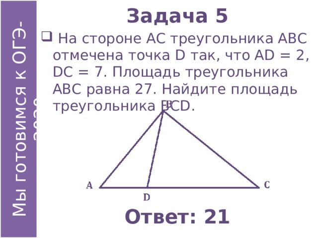 Задача 5  На стороне АС треугольника АВС отмечена точка D так, что АD = 2, DС = 7. Площадь треугольника АВС равна 27. Найдите площадь треугольника ВСD. Ответ: 21