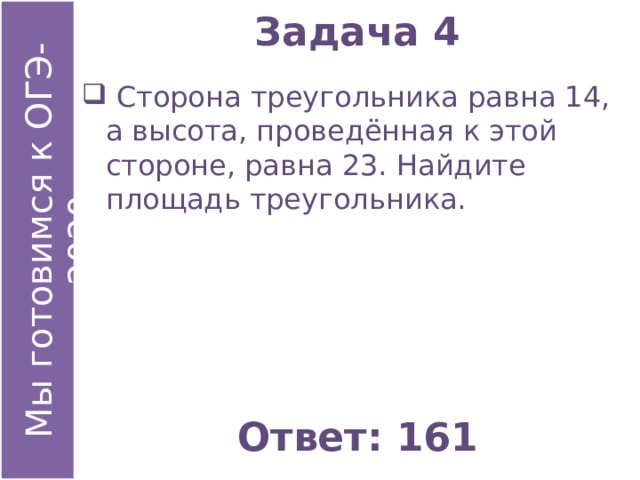 Задача 4  Сторона треугольника равна 14, а высота, проведённая к этой стороне, равна 23. Найдите площадь треугольника. Ответ: 161