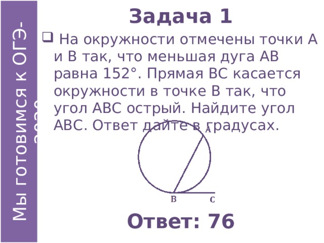 Задача 1  На окружности отмечены точки А и В так, что меньшая дуга АВ равна 152°. Прямая ВС касается окружности в точке В так, что угол АВС острый. Найдите угол АВС. Ответ дайте в градусах. Ответ: 76