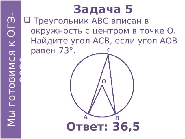 Задача 5  Треугольник АВС вписан в окружность с центром в точке О. Найдите угол АСВ, если угол АОВ равен 73°. Ответ: 36,5