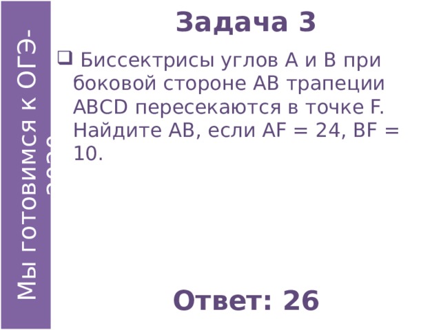 Задача 3  Биссектрисы углов А и В при боковой стороне АВ трапеции АВСD пересекаются в точке F. Найдите АВ, если АF = 24, ВF = 10. Ответ: 26