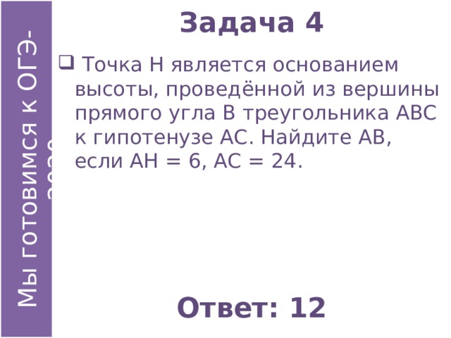 Задача 4  Точка Н является основанием высоты, проведённой из вершины прямого угла В треугольника АВС к гипотенузе АС. Найдите АВ, если АН = 6, АС = 24. Ответ: 12