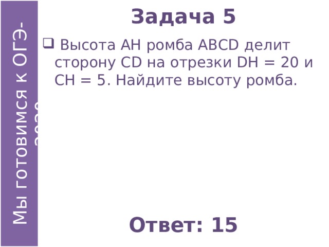 Задача 5  Высота АН ромба АВСD делит сторону СD на отрезки DН = 20 и СН = 5. Найдите высоту ромба. Ответ: 15