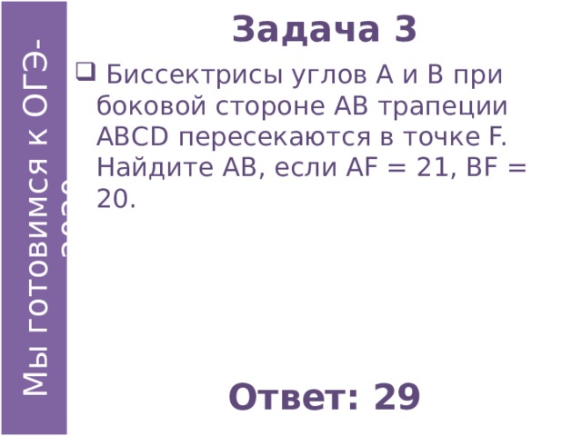 Задача 3  Биссектрисы углов А и В при боковой стороне АВ трапеции АВСD пересекаются в точке F. Найдите АВ, если АF = 21, ВF = 20. Ответ: 29