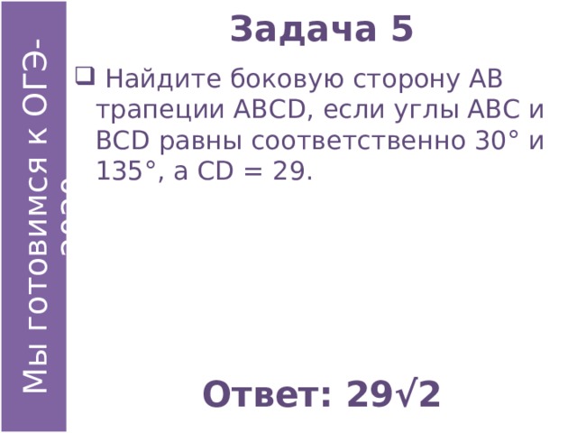 Задача 5  Найдите боковую сторону АВ трапеции АВСD, если углы АВС и ВСD равны соответственно 30° и 135°, а СD = 29. Ответ: 29√2