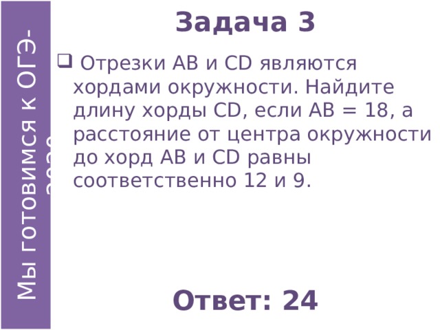 Задача 3  Отрезки АВ и СD являются хордами окружности. Найдите длину хорды СD, если АВ = 18, а расстояние от центра окружности до хорд АВ и СD равны соответственно 12 и 9. Ответ: 24