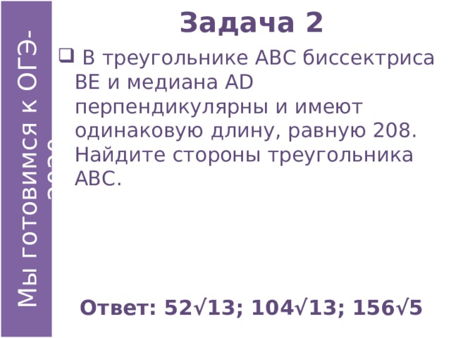 Задача 2  В треугольнике АВС биссектриса ВЕ и медиана АD перпендикулярны и имеют одинаковую длину, равную 208. Найдите стороны треугольника АВС. Ответ: 52√13; 104√13; 156√5