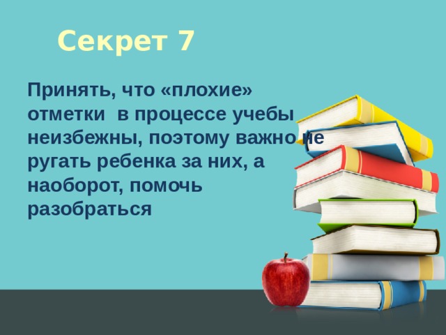 Секрет 7 Принять, что «плохие» отметки в процессе учебы неизбежны, поэтому важно не ругать ребенка за них, а наоборот, помочь разобраться