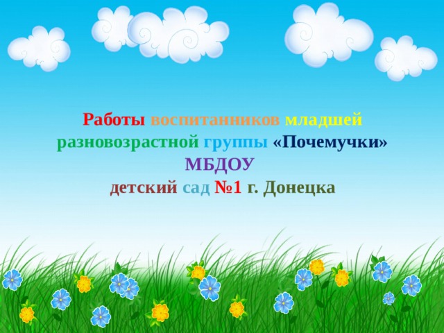 Работы  воспитанников  младшей  разновозрастной  группы  «Почемучки» МБДОУ   детский  сад  №1  г. Донецка