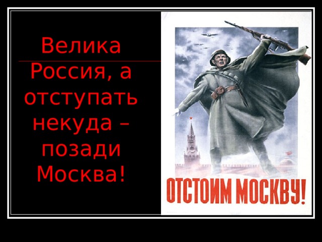 Велика Россия, а отступать некуда – позади Москва!