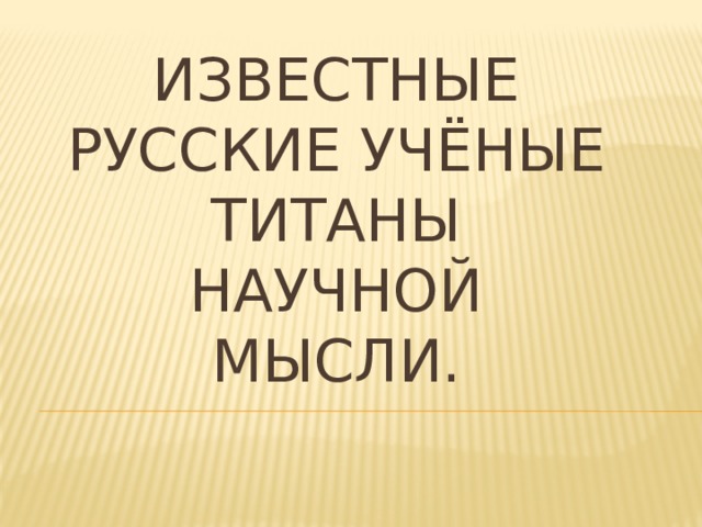 Известные русские учёные  титаны научной мысли.