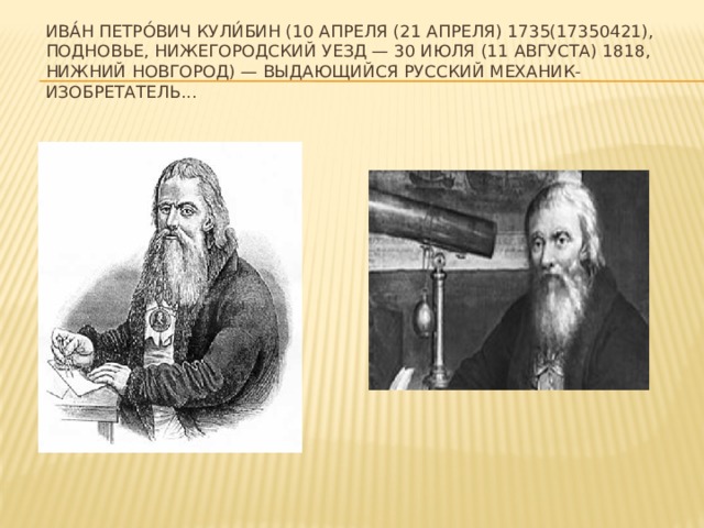 Ива́н Петро́вич Кули́бин (10 апреля (21 апреля) 1735(17350421), Подновье, Нижегородский уезд — 30 июля (11 августа) 1818, Нижний Новгород) — выдающийся русский механик-изобретатель...