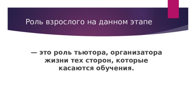 Роль взрослого на данном этапе — это роль тьютора, организатора жизни тех сторон, которые касаются обучения.